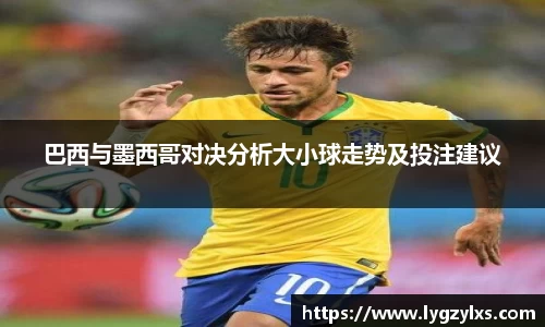 巴西与墨西哥对决分析大小球走势及投注建议