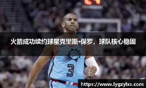 火箭成功续约球星克里斯·保罗，球队核心稳固